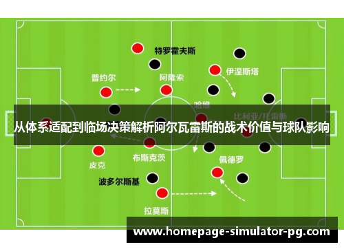 从体系适配到临场决策解析阿尔瓦雷斯的战术价值与球队影响