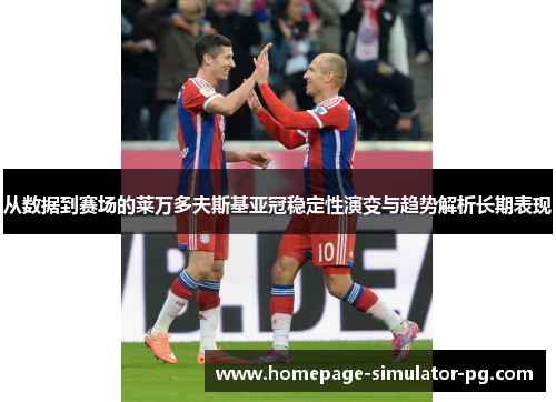 从数据到赛场的莱万多夫斯基亚冠稳定性演变与趋势解析长期表现