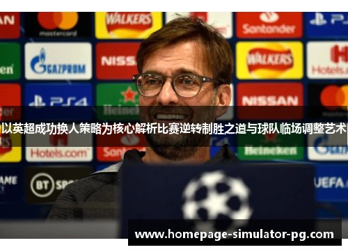 以英超成功换人策略为核心解析比赛逆转制胜之道与球队临场调整艺术