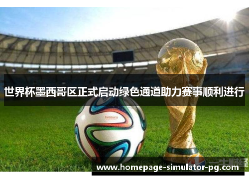 世界杯墨西哥区正式启动绿色通道助力赛事顺利进行