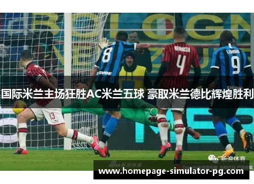 国际米兰主场狂胜AC米兰五球 豪取米兰德比辉煌胜利