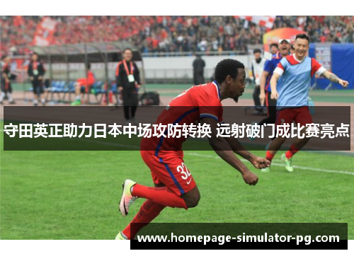 守田英正助力日本中场攻防转换 远射破门成比赛亮点