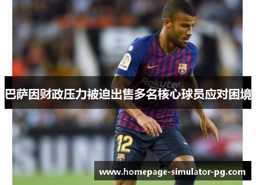 巴萨因财政压力被迫出售多名核心球员应对困境