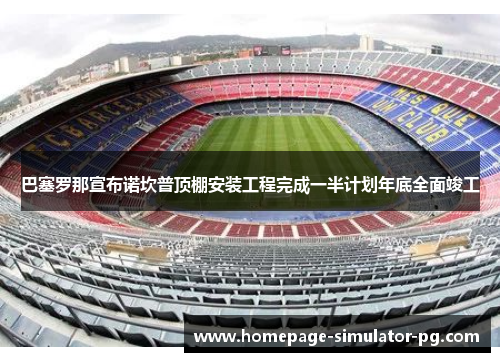 巴塞罗那宣布诺坎普顶棚安装工程完成一半计划年底全面竣工