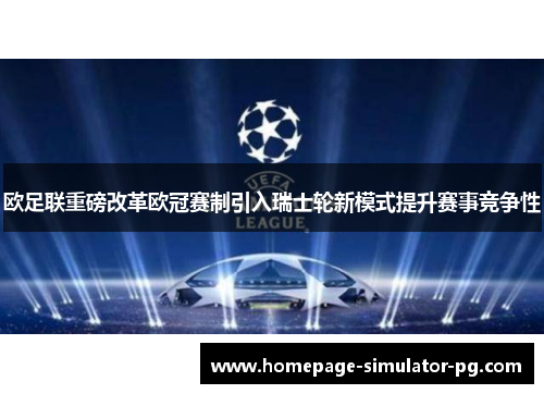 欧足联重磅改革欧冠赛制引入瑞士轮新模式提升赛事竞争性