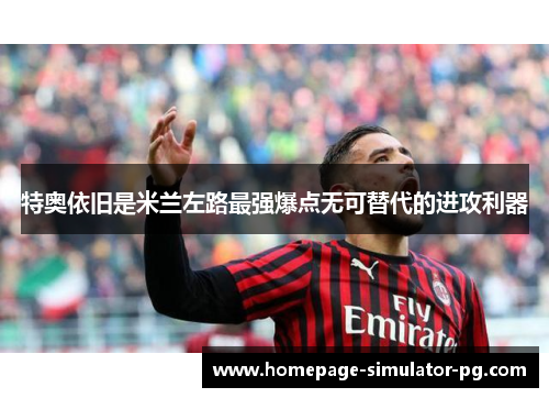 特奥依旧是米兰左路最强爆点无可替代的进攻利器