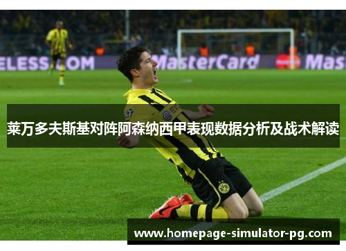 莱万多夫斯基对阵阿森纳西甲表现数据分析及战术解读