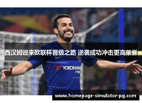 西汉姆迎来欧联杯晋级之路 逆袭成功冲击更高荣誉