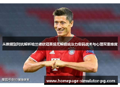 从数据到对抗解析哈兰德欧冠赛场无解级统治力密码战术与心理双重维度