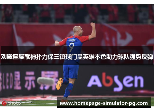 刘殿座屡献神扑力保三镇球门显英雄本色助力球队强势反弹 刘殿座屡献神扑力保三镇球门显英雄本色助力球队强势反弹