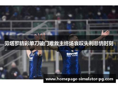 劳塔罗精彩单刀破门难救主终场哀叹失利悲情时刻 劳塔罗精彩单刀破门难救主终场哀叹失利悲情时刻