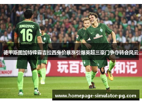 德甲斯图加特锋霸吉拉西身价暴涨引爆英超三豪门争夺转会风云 德甲斯图加特锋霸吉拉西身价暴涨引爆英超三豪门争夺转会风云