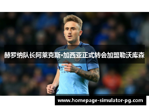 赫罗纳队长阿莱克斯·加西亚正式转会加盟勒沃库森 赫罗纳队长阿莱克斯·加西亚正式转会加盟勒沃库森