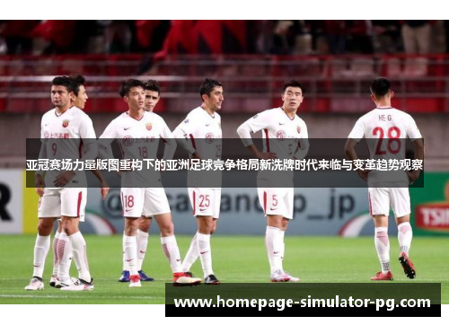 亚冠赛场力量版图重构下的亚洲足球竞争格局新洗牌时代来临与变革趋势观察