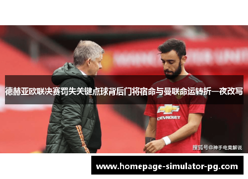 德赫亚欧联决赛罚失关键点球背后门将宿命与曼联命运转折一夜改写
