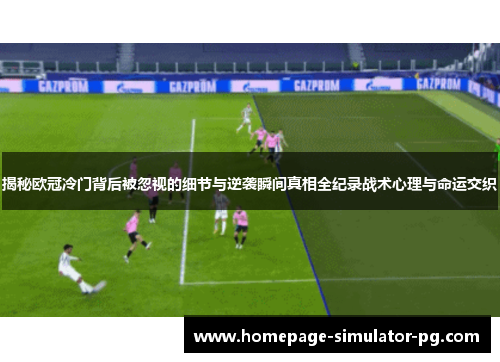 揭秘欧冠冷门背后被忽视的细节与逆袭瞬间真相全纪录战术心理与命运交织