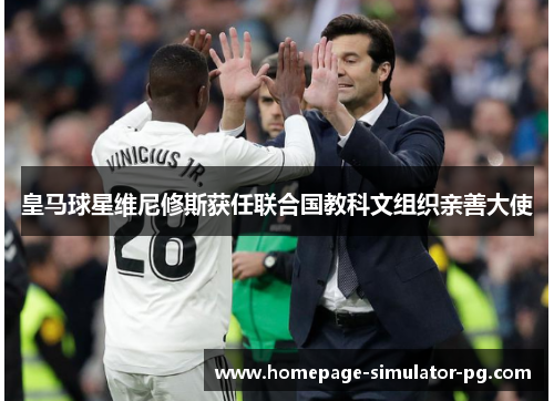 皇马球星维尼修斯获任联合国教科文组织亲善大使 皇马球星维尼修斯获任联合国教科文组织亲善大使