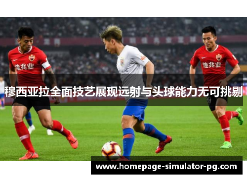穆西亚拉全面技艺展现远射与头球能力无可挑剔