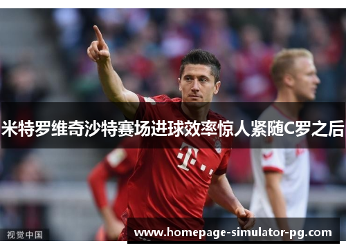 米特罗维奇沙特赛场进球效率惊人紧随C罗之后