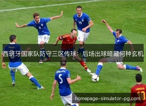 西班牙国家队防守三区传球:后场出球暗藏何种玄机 西班牙国家队防守三区传球:后场出球暗藏何种玄机
