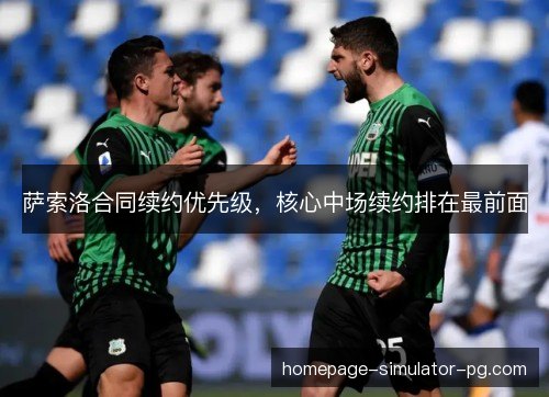 萨索洛合同续约优先级，核心中场续约排在最前面